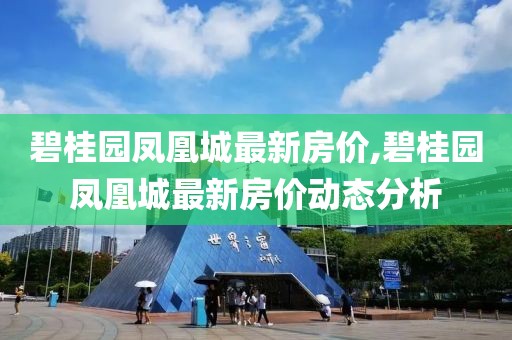 碧桂园凤凰城最新房价,碧桂园凤凰城最新房价动态分析