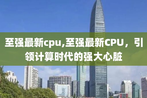 至强最新cpu,至强最新CPU，引领计算时代的强大心脏