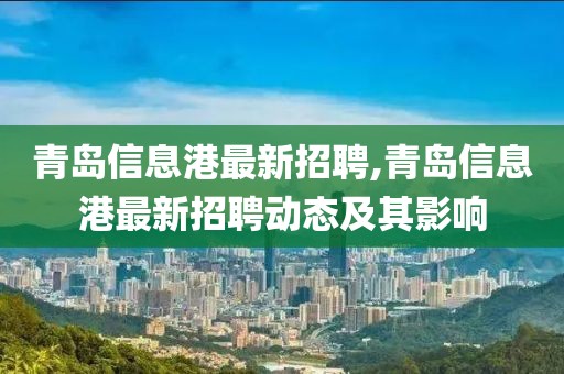 青岛信息港最新招聘,青岛信息港最新招聘动态及其影响