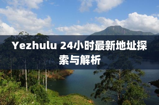 Yezhulu 24小时最新地址探索与解析