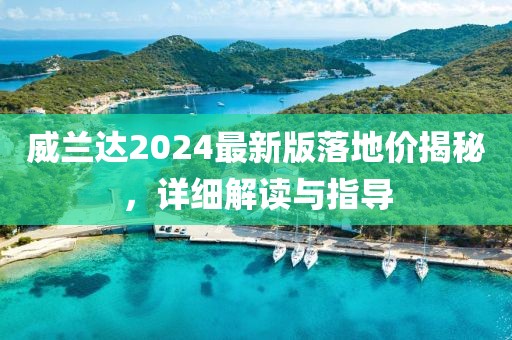 威兰达2024最新版落地价揭秘，详细解读与指导