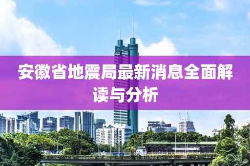 安徽省地震局最新消息全面解读与分析