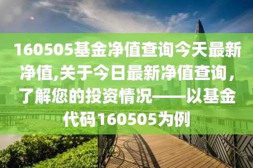 160505基金净值查询今天最新净值,关于今日最新净值查询，了解您的投资情况——以基金代码160505为例