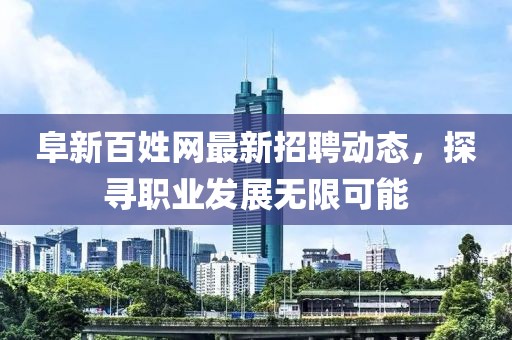 阜新百姓网最新招聘动态，探寻职业发展无限可能