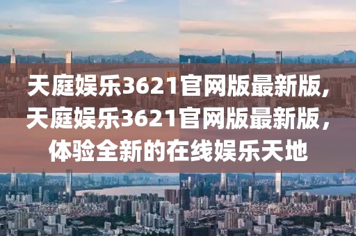 天庭娱乐3621官网版最新版,天庭娱乐3621官网版最新版，体验全新的在线娱乐天地