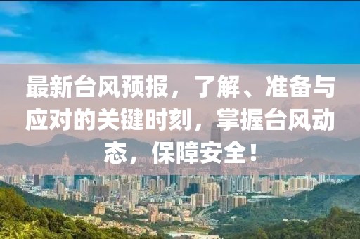 最新台风预报，了解、准备与应对的关键时刻，掌握台风动态，保障安全！