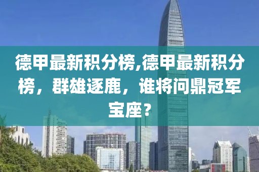 德甲最新积分榜,德甲最新积分榜，群雄逐鹿，谁将问鼎冠军宝座？