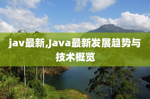 jav最新,Java最新发展趋势与技术概览