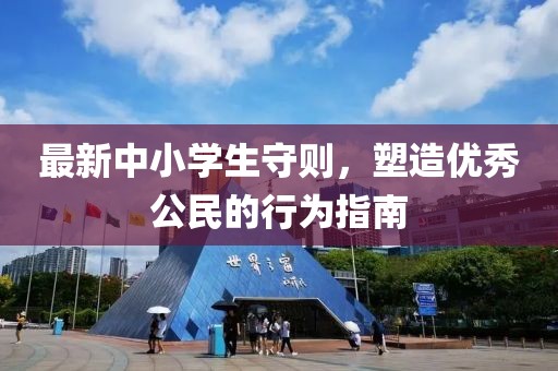 最新中小学生守则，塑造优秀公民的行为指南