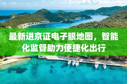 最新进京证电子眼地图，智能化监管助力便捷化出行