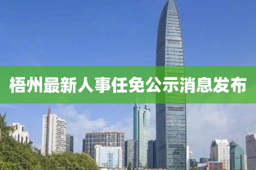 梧州最新人事任免公示消息发布