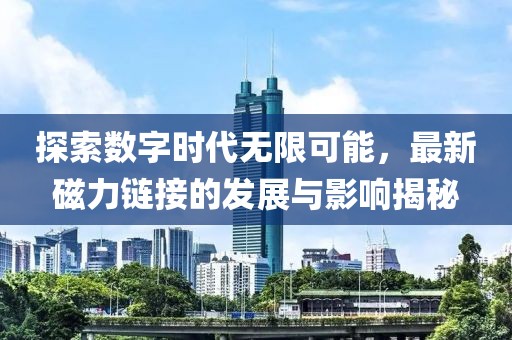 探索数字时代无限可能，最新磁力链接的发展与影响揭秘