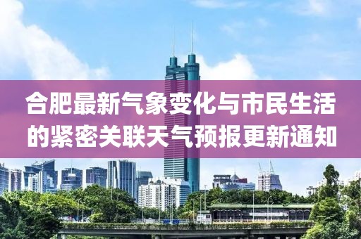 合肥最新气象变化与市民生活的紧密关联天气预报更新通知