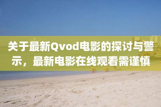 关于最新Qvod电影的探讨与警示，最新电影在线观看需谨慎