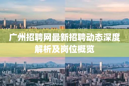 广州招聘网最新招聘动态深度解析及岗位概览