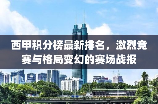 西甲积分榜最新排名，激烈竞赛与格局变幻的赛场战报