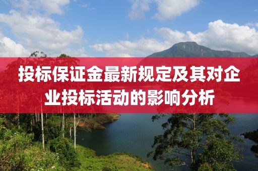 投标保证金最新规定及其对企业投标活动的影响分析