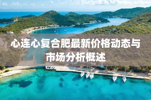 心连心复合肥最新价格动态与市场分析概述