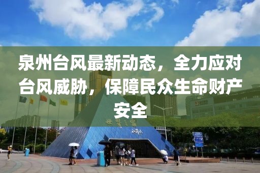 泉州台风最新动态，全力应对台风威胁，保障民众生命财产安全