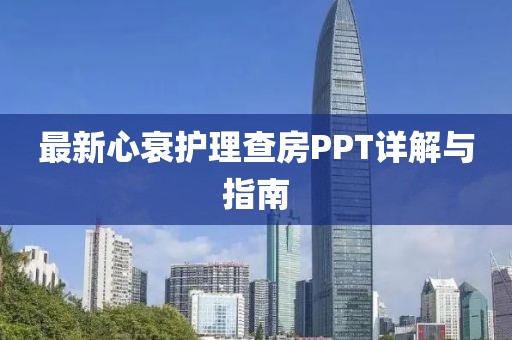 最新心衰护理查房PPT详解与指南