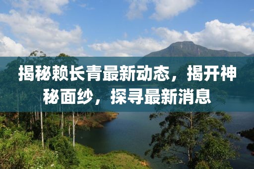 揭秘赖长青最新动态，揭开神秘面纱，探寻最新消息