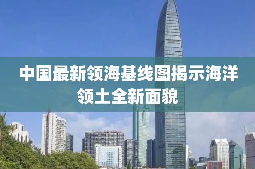 中国最新领海基线图揭示海洋领土全新面貌