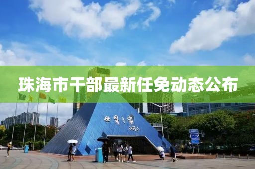 珠海市干部最新任免动态公布