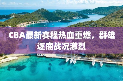 CBA最新赛程热血重燃，群雄逐鹿战况激烈