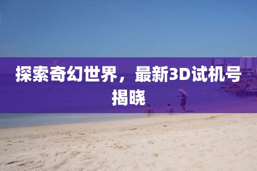 探索奇幻世界，最新3D试机号揭晓