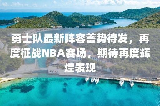 勇士队最新阵容蓄势待发，再度征战NBA赛场，期待再度辉煌表现