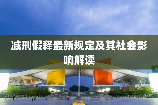 减刑假释最新规定及其社会影响解读