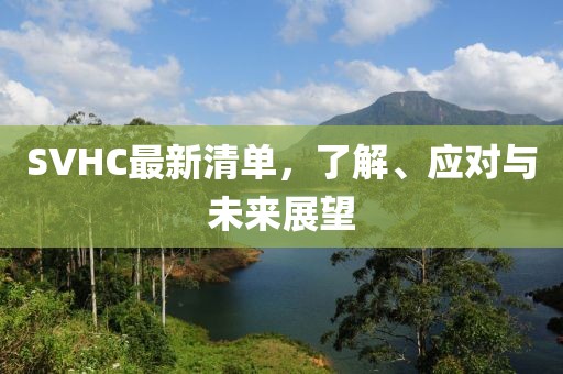 SVHC最新清单，了解、应对与未来展望