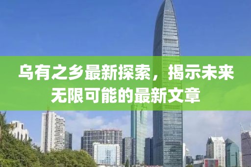 乌有之乡最新探索，揭示未来无限可能的最新文章