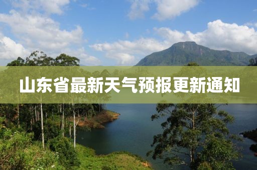 山东省最新天气预报更新通知