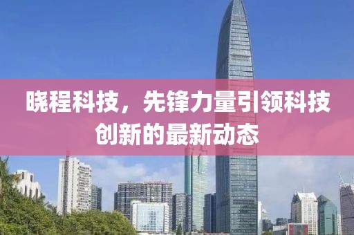 晓程科技，先锋力量引领科技创新的最新动态