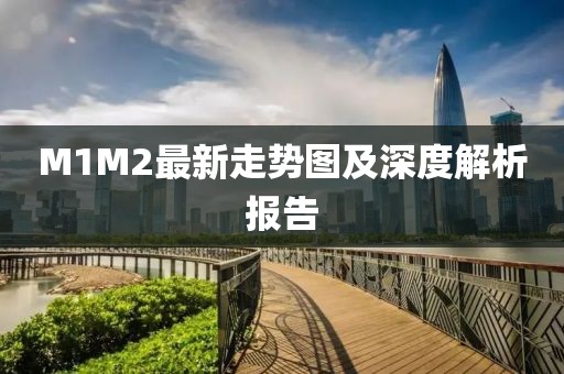 M1M2最新走势图及深度解析报告