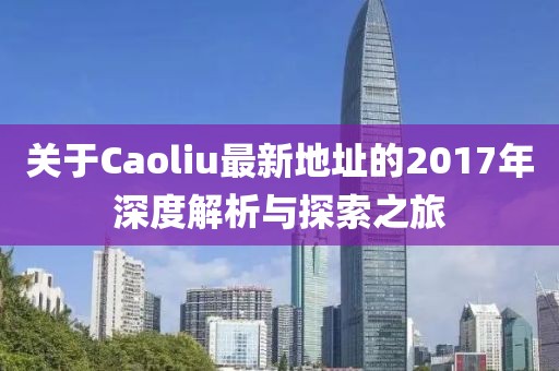 关于Caoliu最新地址的2017年深度解析与探索之旅