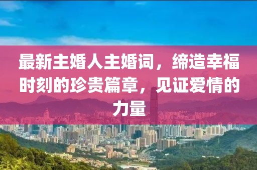 最新主婚人主婚词，缔造幸福时刻的珍贵篇章，见证爱情的力量