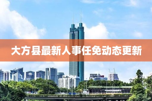 大方县最新人事任免动态更新