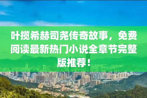 叶揽希赫司尧传奇故事，免费阅读最新热门小说全章节完整版推荐！