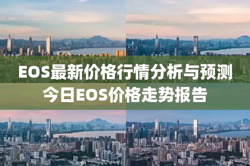 EOS最新价格行情分析与预测今日EOS价格走势报告